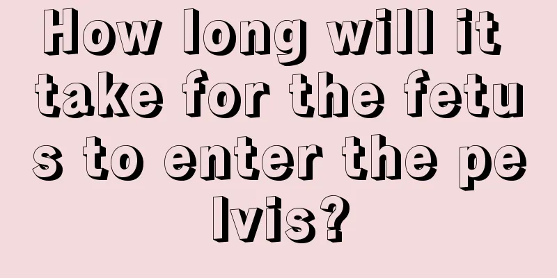 How long will it take for the fetus to enter the pelvis?