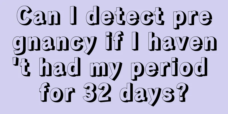 Can I detect pregnancy if I haven't had my period for 32 days?