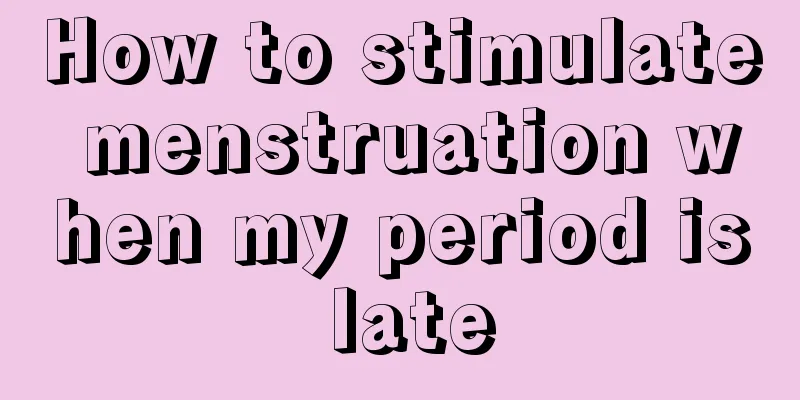 How to stimulate menstruation when my period is late