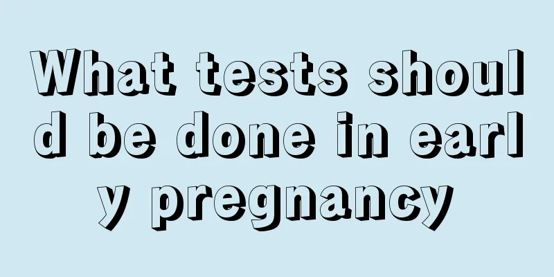 What tests should be done in early pregnancy