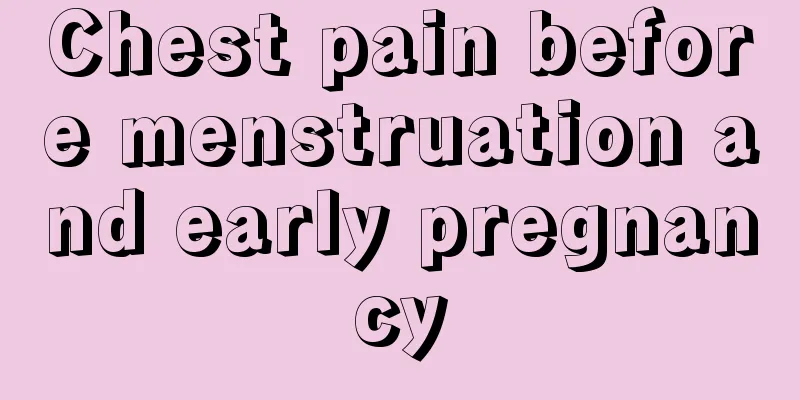 Chest pain before menstruation and early pregnancy