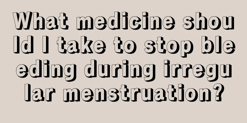 What medicine should I take to stop bleeding during irregular menstruation?