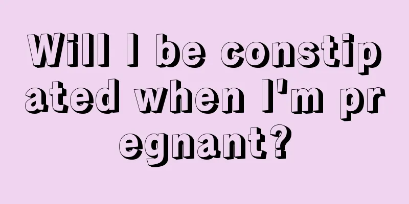 Will I be constipated when I'm pregnant?