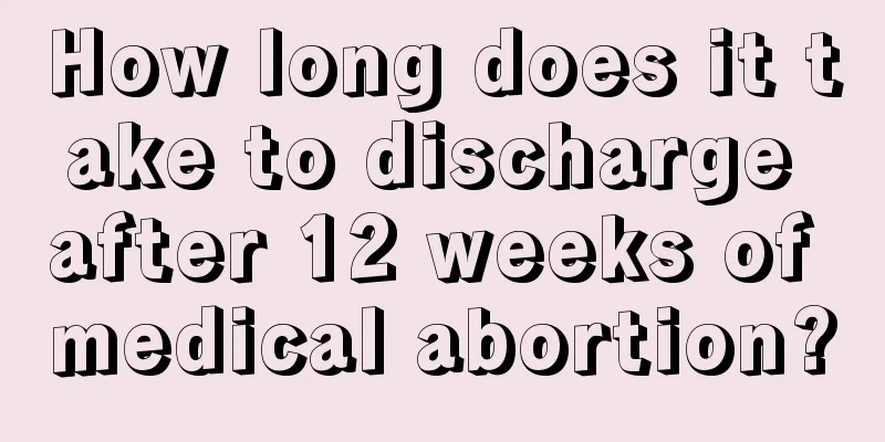 How long does it take to discharge after 12 weeks of medical abortion?