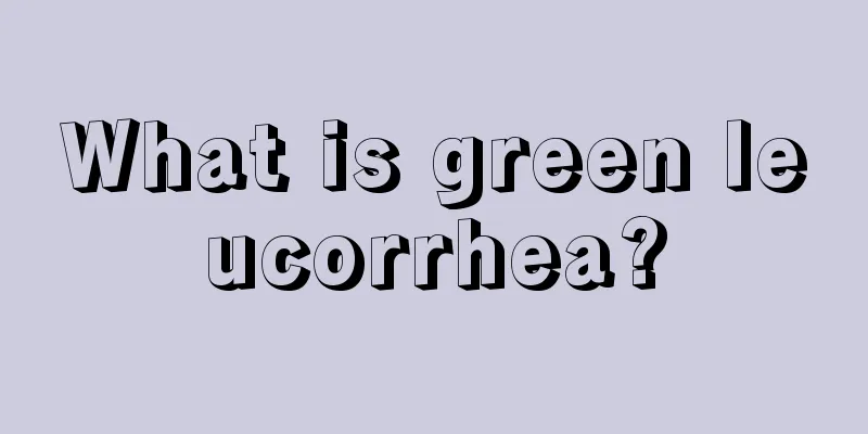 What is green leucorrhea?