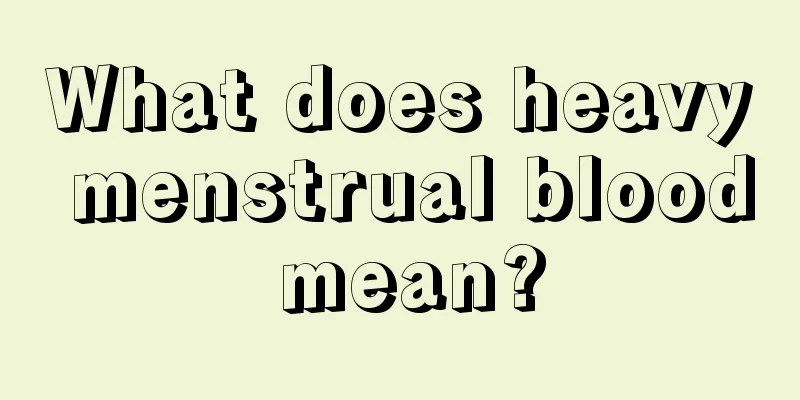 What does heavy menstrual blood mean?