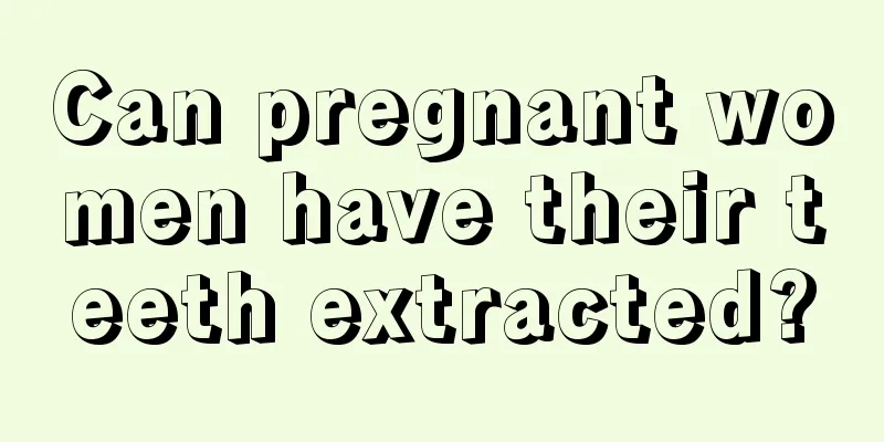 Can pregnant women have their teeth extracted?