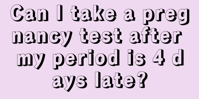 Can I take a pregnancy test after my period is 4 days late?