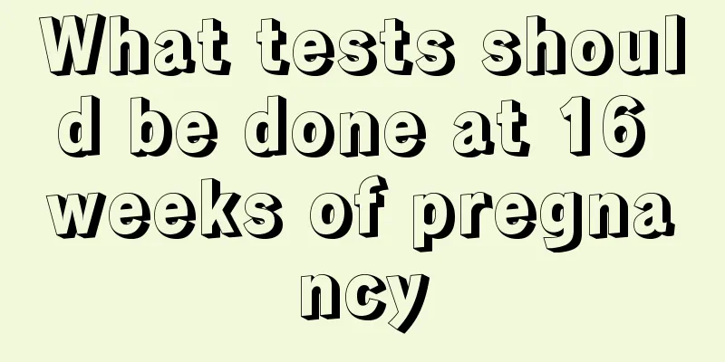 What tests should be done at 16 weeks of pregnancy