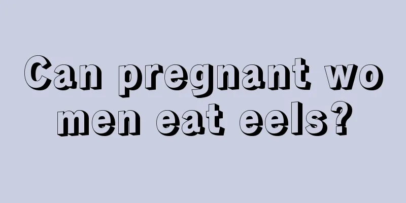 Can pregnant women eat eels?