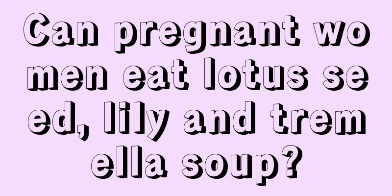 Can pregnant women eat lotus seed, lily and tremella soup?