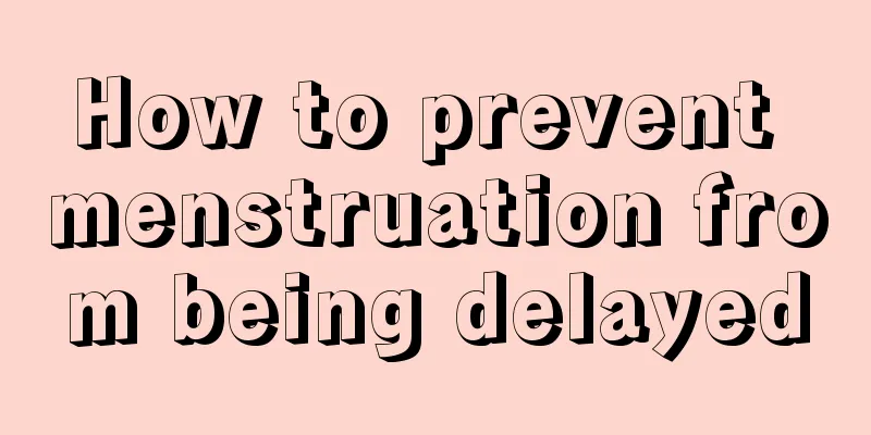 How to prevent menstruation from being delayed