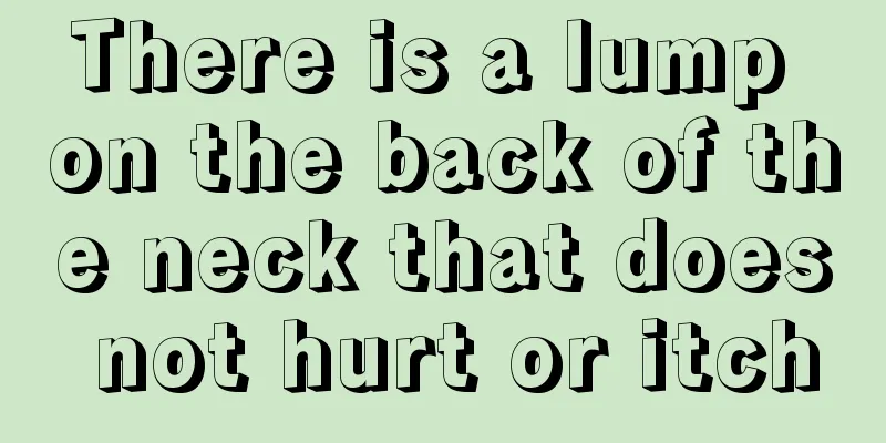 There is a lump on the back of the neck that does not hurt or itch