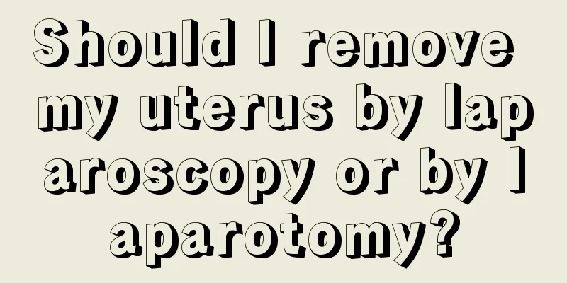 Should I remove my uterus by laparoscopy or by laparotomy?