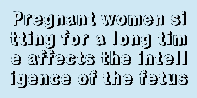 Pregnant women sitting for a long time affects the intelligence of the fetus