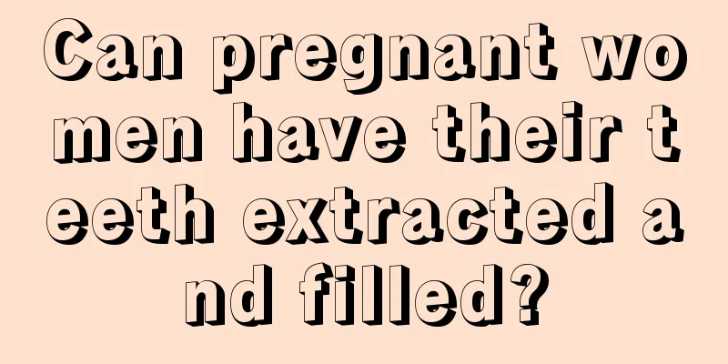 Can pregnant women have their teeth extracted and filled?