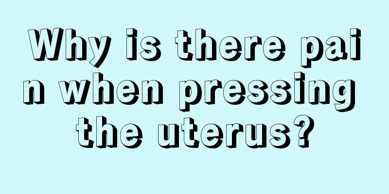 Why is there pain when pressing the uterus?