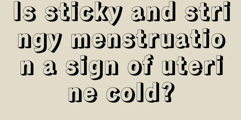 Is sticky and stringy menstruation a sign of uterine cold?