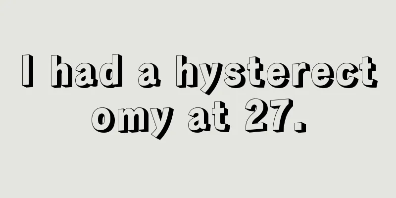 I had a hysterectomy at 27.