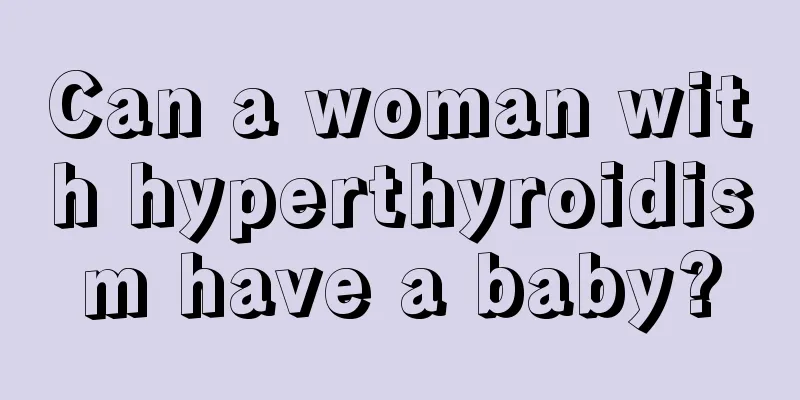 Can a woman with hyperthyroidism have a baby?