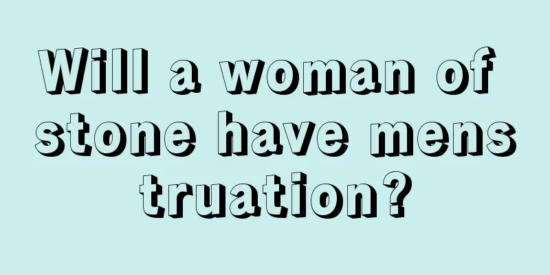 Will a woman of stone have menstruation?