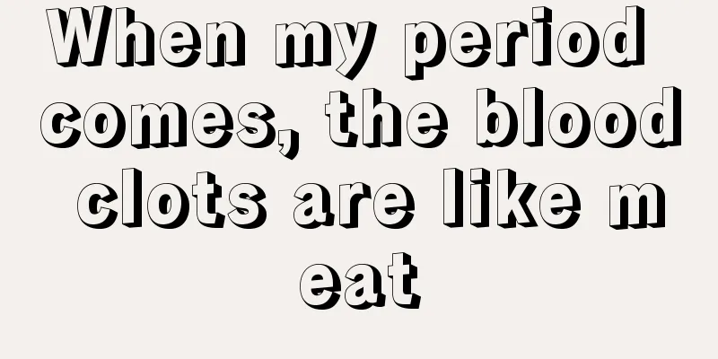 When my period comes, the blood clots are like meat