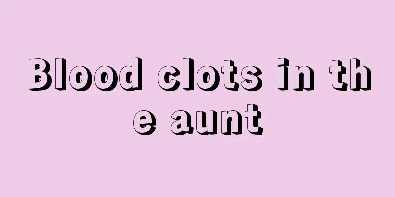 Blood clots in the aunt