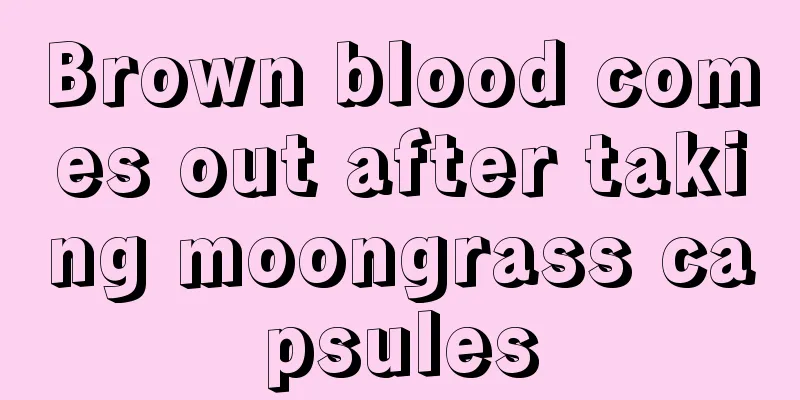 Brown blood comes out after taking moongrass capsules