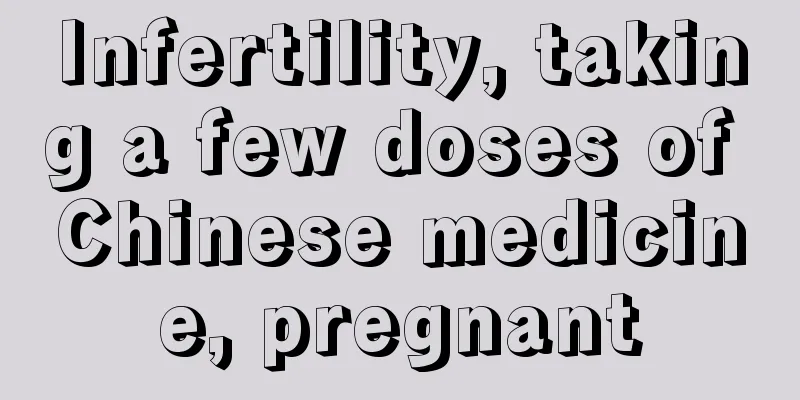 Infertility, taking a few doses of Chinese medicine, pregnant