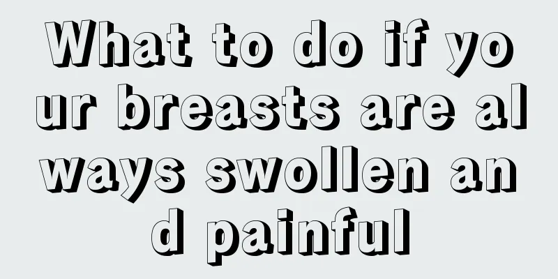 What to do if your breasts are always swollen and painful