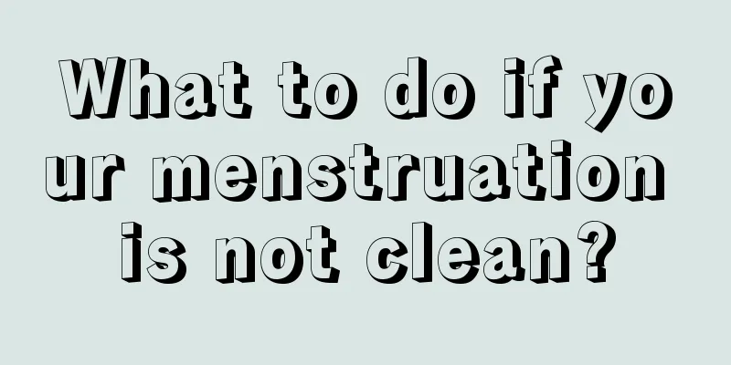 What to do if your menstruation is not clean?