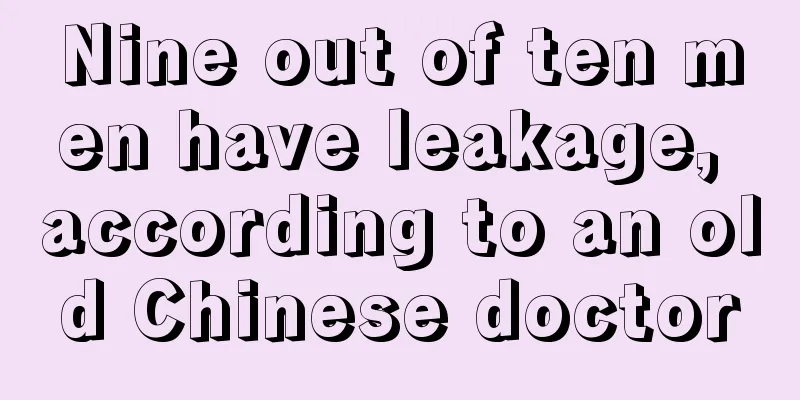 Nine out of ten men have leakage, according to an old Chinese doctor