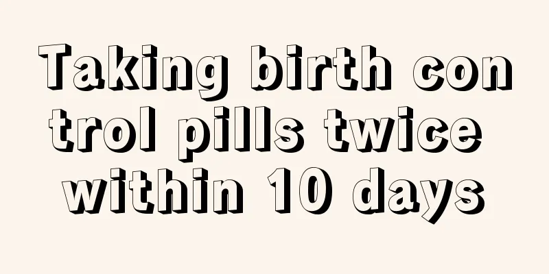 Taking birth control pills twice within 10 days