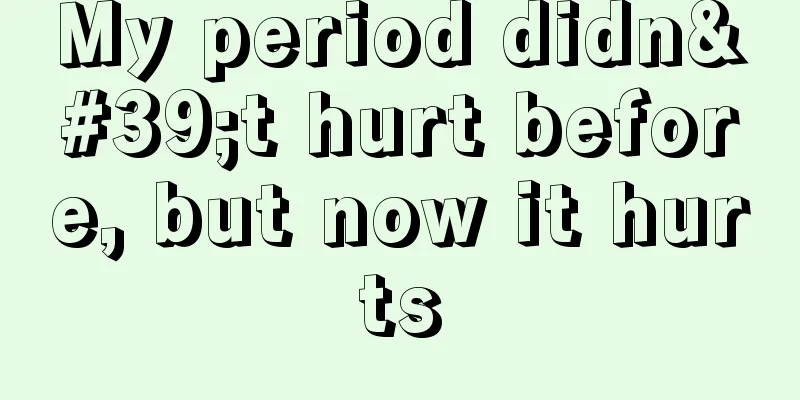 My period didn't hurt before, but now it hurts