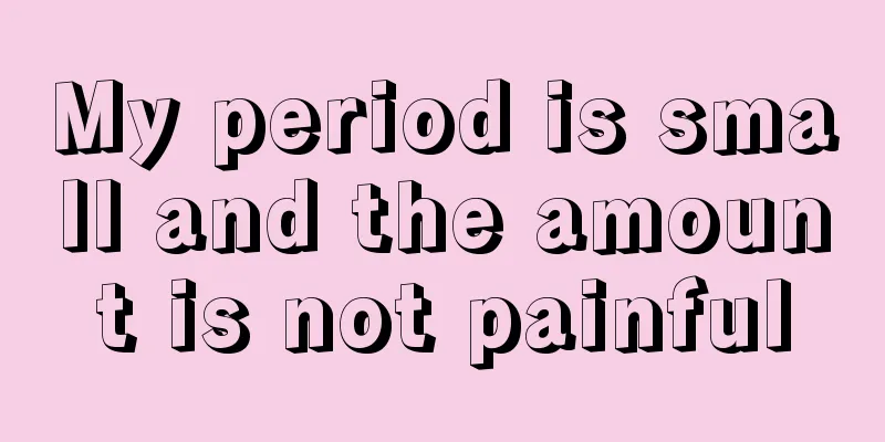 My period is small and the amount is not painful