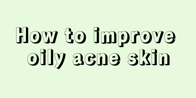 How to improve oily acne skin