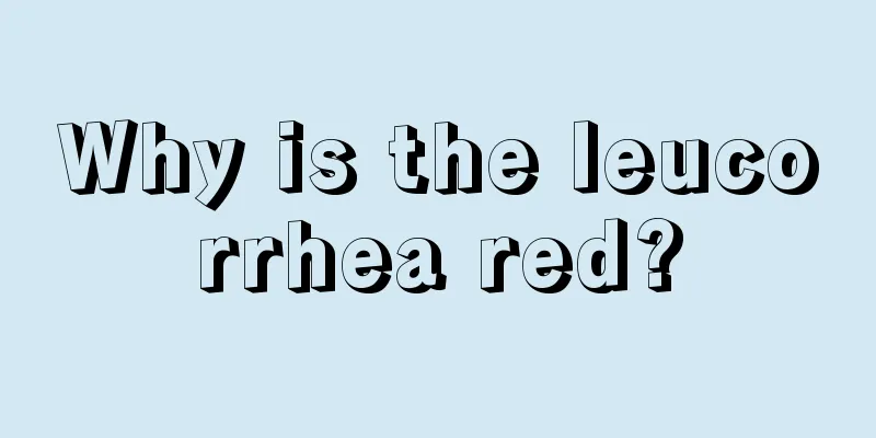 Why is the leucorrhea red?