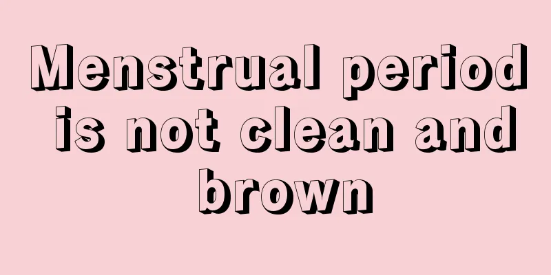 Menstrual period is not clean and brown