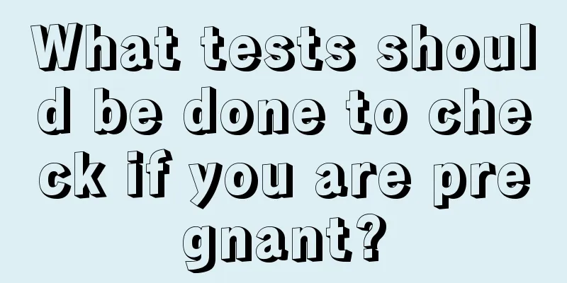 What tests should be done to check if you are pregnant?