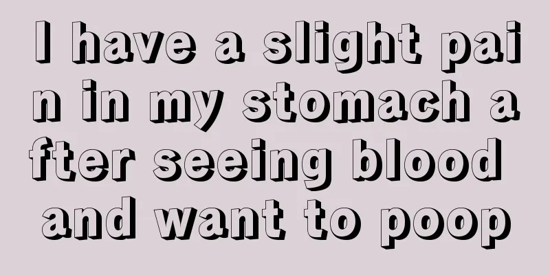 I have a slight pain in my stomach after seeing blood and want to poop