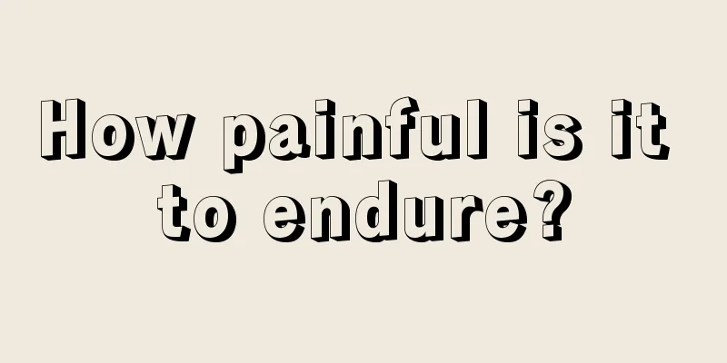 How painful is it to endure?