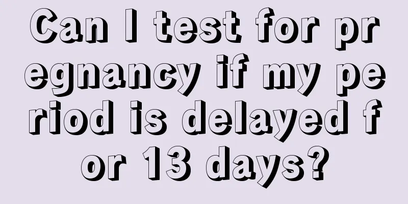 Can I test for pregnancy if my period is delayed for 13 days?