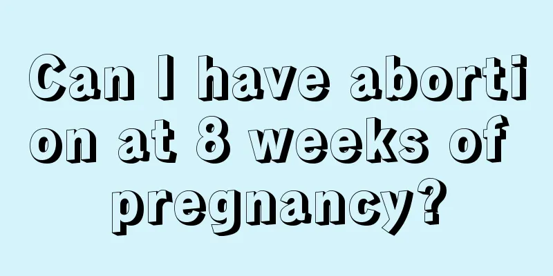 Can I have abortion at 8 weeks of pregnancy?