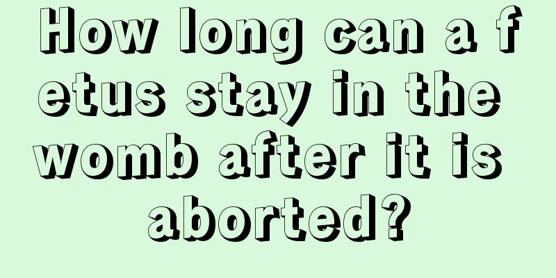 How long can a fetus stay in the womb after it is aborted?