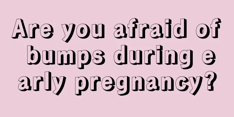 Are you afraid of bumps during early pregnancy?