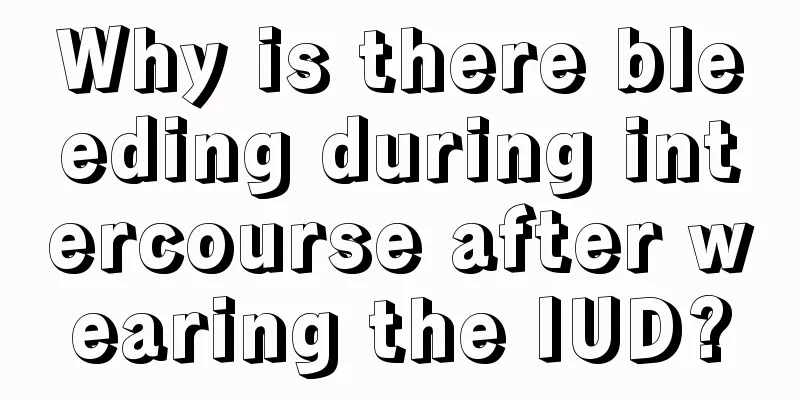 Why is there bleeding during intercourse after wearing the IUD?