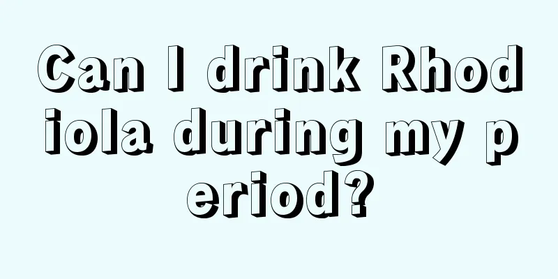 Can I drink Rhodiola during my period?