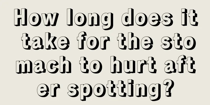 How long does it take for the stomach to hurt after spotting?