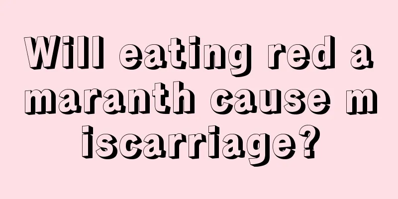 Will eating red amaranth cause miscarriage?