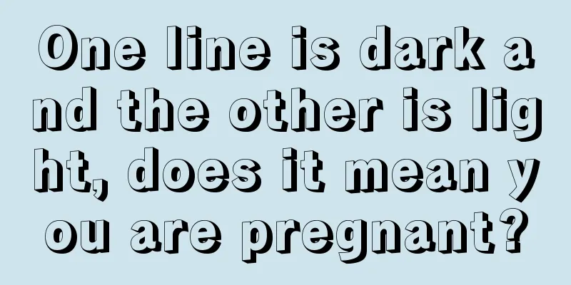 One line is dark and the other is light, does it mean you are pregnant?